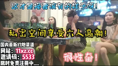 享受六人同时高潮！【简介内有约炮渠道）